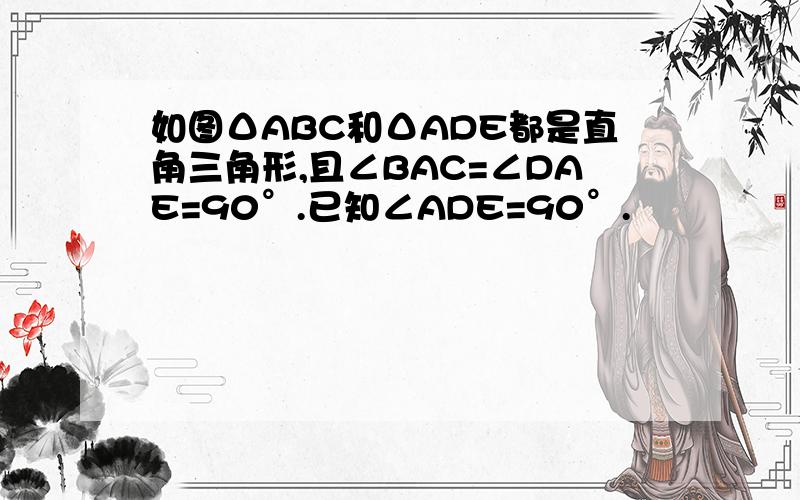 如图ΔABC和ΔADE都是直角三角形,且∠BAC=∠DAE=90°.已知∠ADE=90°.