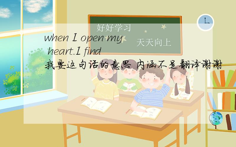 when I open my heart.I find 我要这句话的意思 内涵不是翻译谢谢