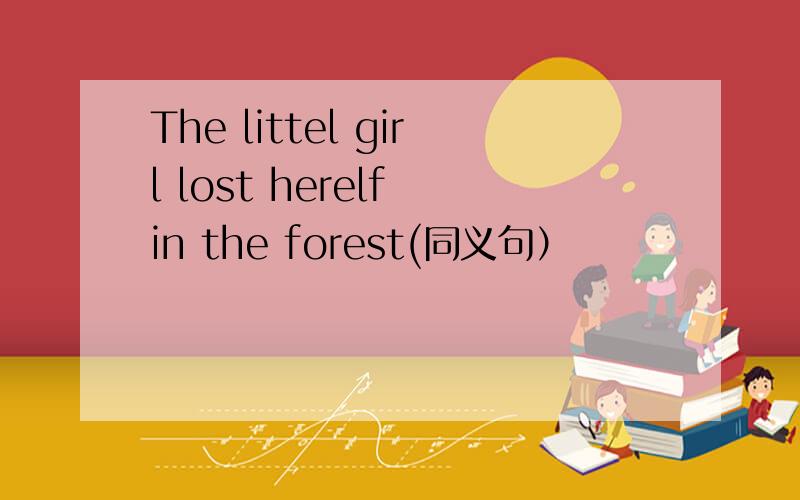 The littel girl lost herelf in the forest(同义句）