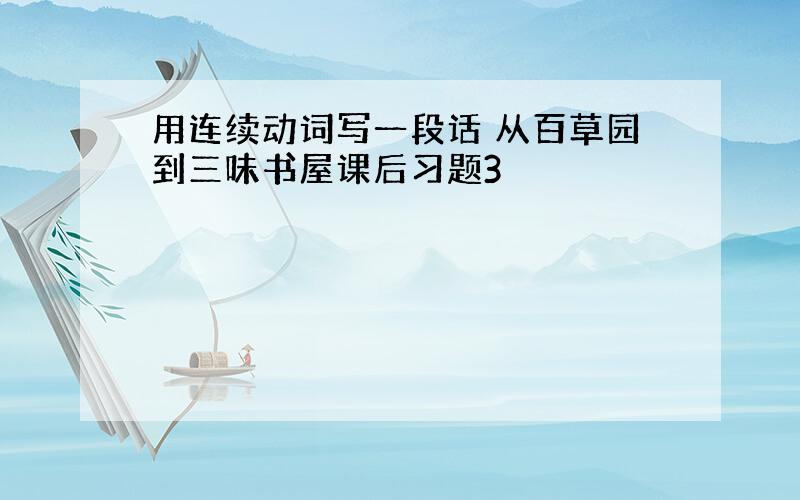 用连续动词写一段话 从百草园到三味书屋课后习题3