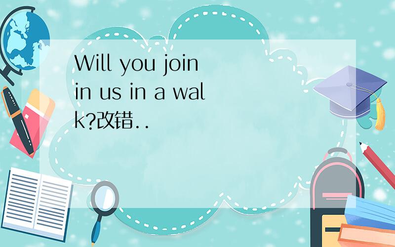 Will you join in us in a walk?改错..