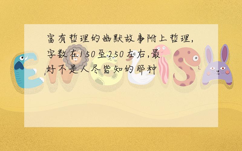 富有哲理的幽默故事附上哲理,字数在150至250左右,最好不是人尽皆知的那种