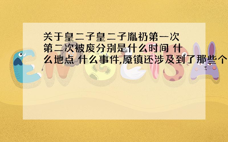 关于皇二子皇二子胤礽第一次 第二次被废分别是什么时间 什么地点 什么事件,魇镇还涉及到了那些个皇子,雍正登基的时间是多少