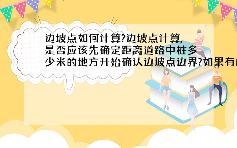 边坡点如何计算?边坡点计算,是否应该先确定距离道路中桩多少米的地方开始确认边坡点边界?如果有的地方有两级甚至两级以上的边