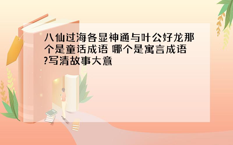 八仙过海各显神通与叶公好龙那个是童话成语 哪个是寓言成语?写清故事大意