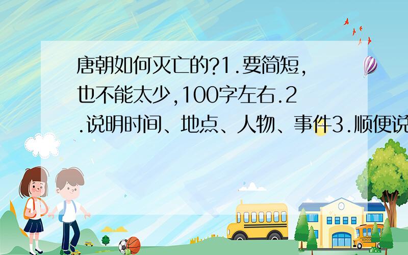 唐朝如何灭亡的?1.要简短,也不能太少,100字左右.2.说明时间、地点、人物、事件3.顺便说一下安史之乱是什么...