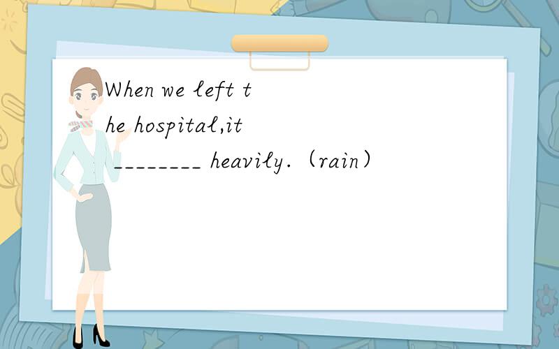 When we left the hospital,it ________ heavily.（rain）