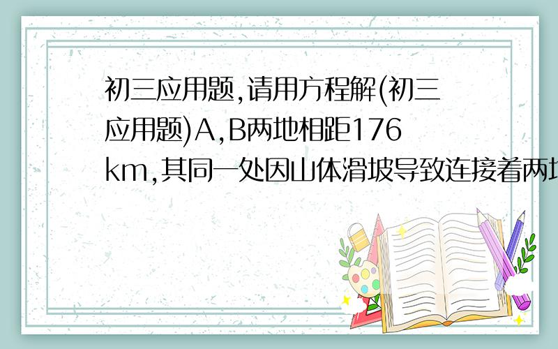 初三应用题,请用方程解(初三应用题)A,B两地相距176km,其同一处因山体滑坡导致连接着两地的公路受阻.甲,乙两个工程