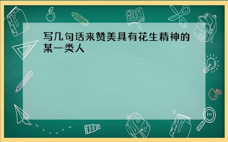 写几句话来赞美具有花生精神的某一类人