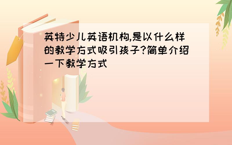 英特少儿英语机构,是以什么样的教学方式吸引孩子?简单介绍一下教学方式