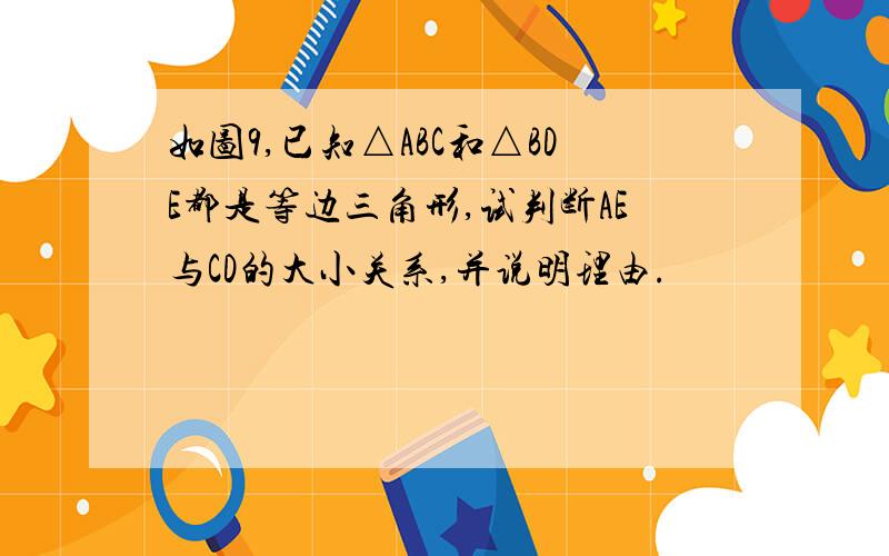 如图9,已知△ABC和△BDE都是等边三角形,试判断AE与CD的大小关系,并说明理由.