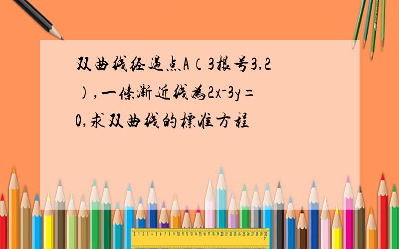 双曲线经过点A（3根号3,2）,一条渐近线为2x-3y=0,求双曲线的标准方程