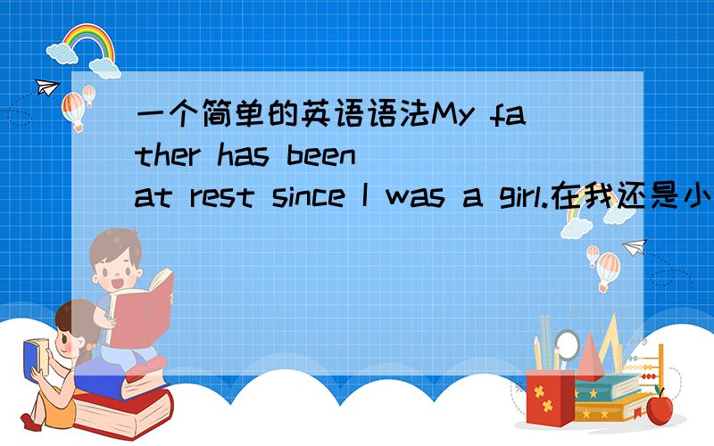 一个简单的英语语法My father has been at rest since I was a girl.在我还是小