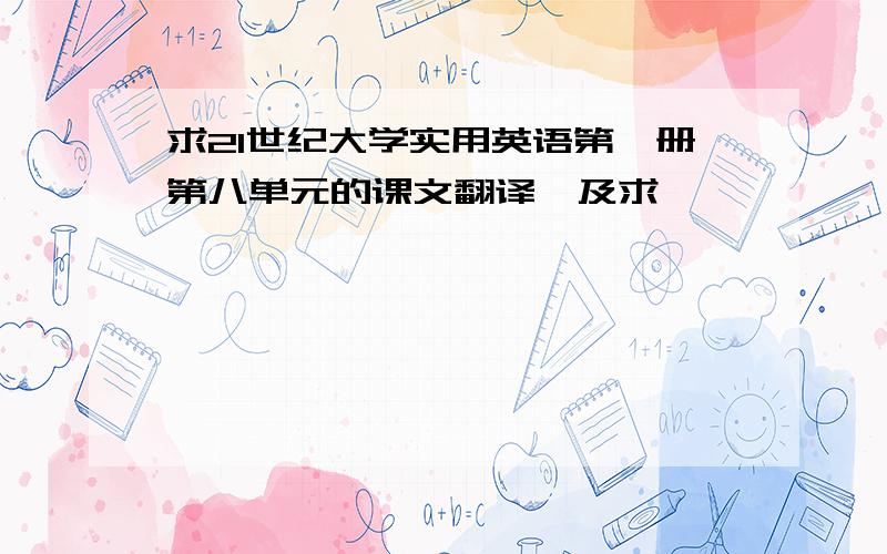 求21世纪大学实用英语第一册第八单元的课文翻译,及求