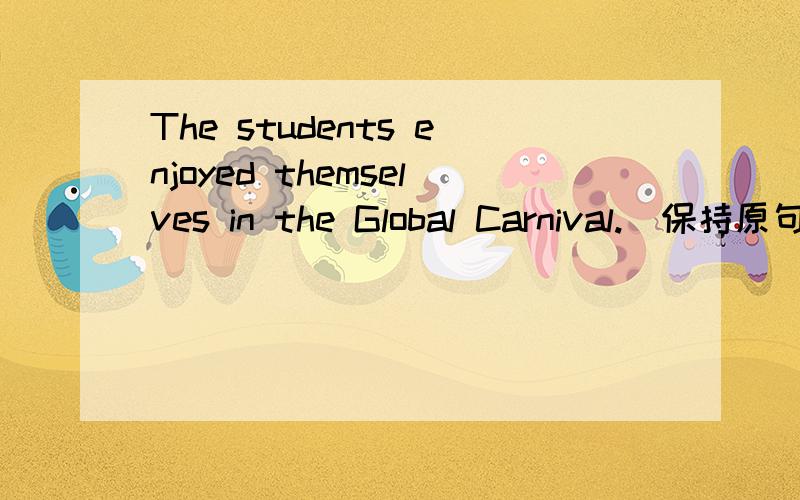 The students enjoyed themselves in the Global Carnival.(保持原句