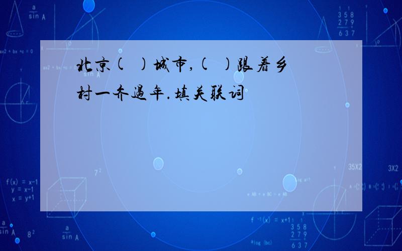 北京( )城市,( )跟着乡村一齐过年.填关联词