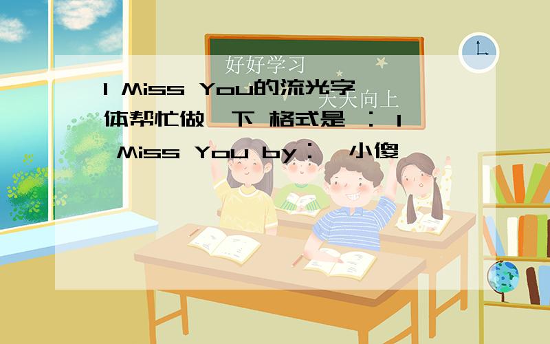 I Miss You的流光字体帮忙做一下 格式是 ： I Miss You by：邹小傻、