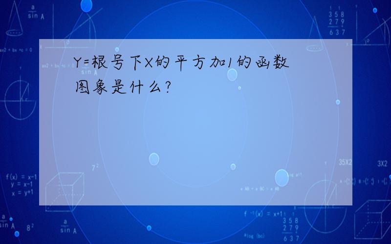 Y=根号下X的平方加1的函数图象是什么?