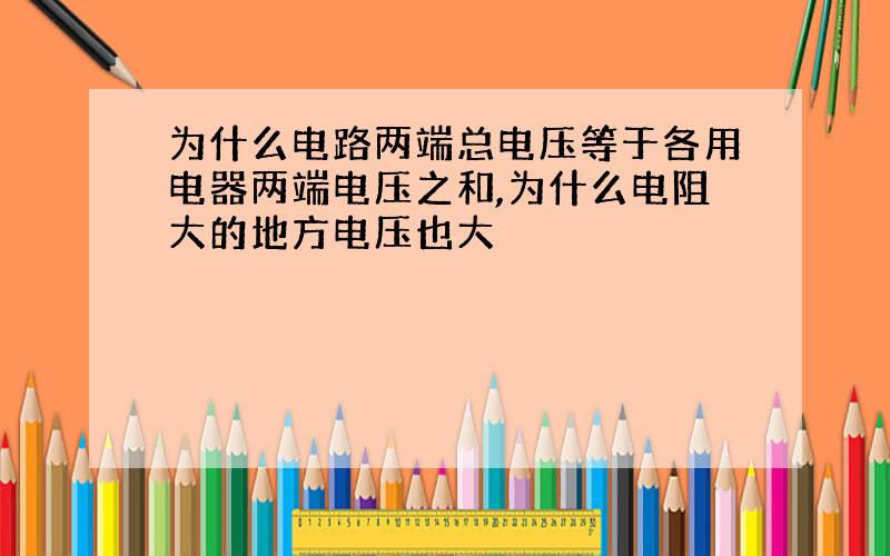 为什么电路两端总电压等于各用电器两端电压之和,为什么电阻大的地方电压也大