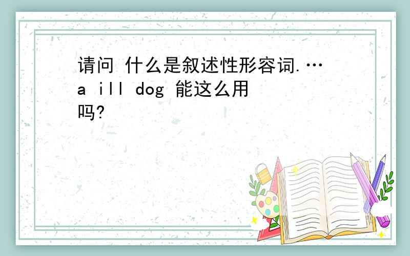 请问 什么是叙述性形容词.…a ill dog 能这么用吗?