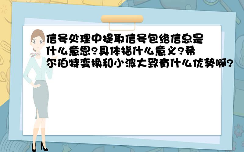 信号处理中提取信号包络信息是什么意思?具体指什么意义?希尔伯特变换和小波大致有什么优势啊?