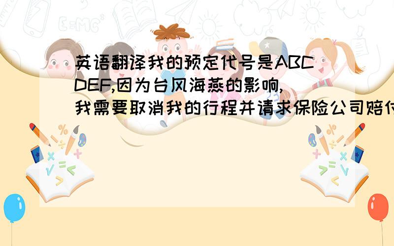 英语翻译我的预定代号是ABCDEF,因为台风海燕的影响,我需要取消我的行程并请求保险公司赔付,但是我只给了其中一位买了旅