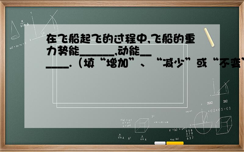 在飞船起飞的过程中,飞船的重力势能______,动能______.（填“增加”、“减少”或“不变”.）