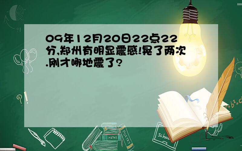 09年12月20日22点22分,郑州有明显震感!晃了两次.刚才哪地震了?