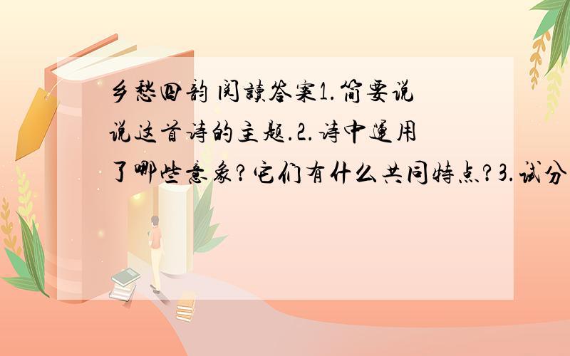 乡愁四韵 阅读答案1.简要说说这首诗的主题.2.诗中运用了哪些意象?它们有什么共同特点?3.试分析“一瓢、一掌、一片、一