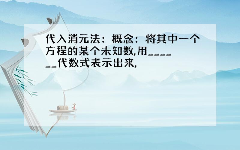 代入消元法：概念：将其中一个方程的某个未知数,用______代数式表示出来,