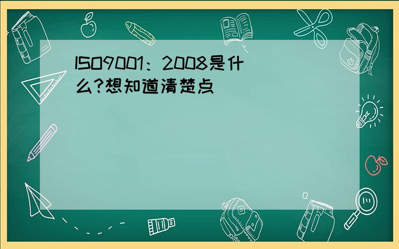 ISO9001：2008是什么?想知道清楚点