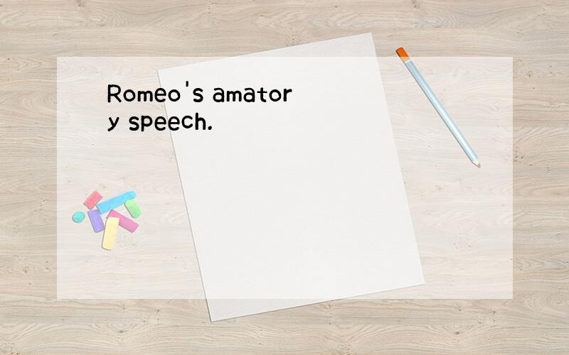 Romeo's amatory speech.