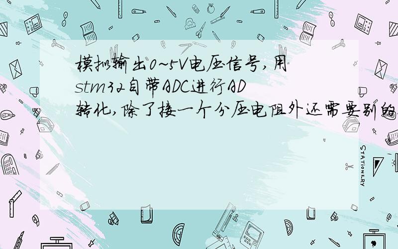 模拟输出0~5V电压信号,用stm32自带ADC进行AD转化,除了接一个分压电阻外还需要别的运放电路什么吗?