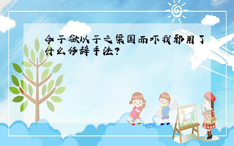 今子欲以子之梁国而吓我邪用了什么修辞手法?