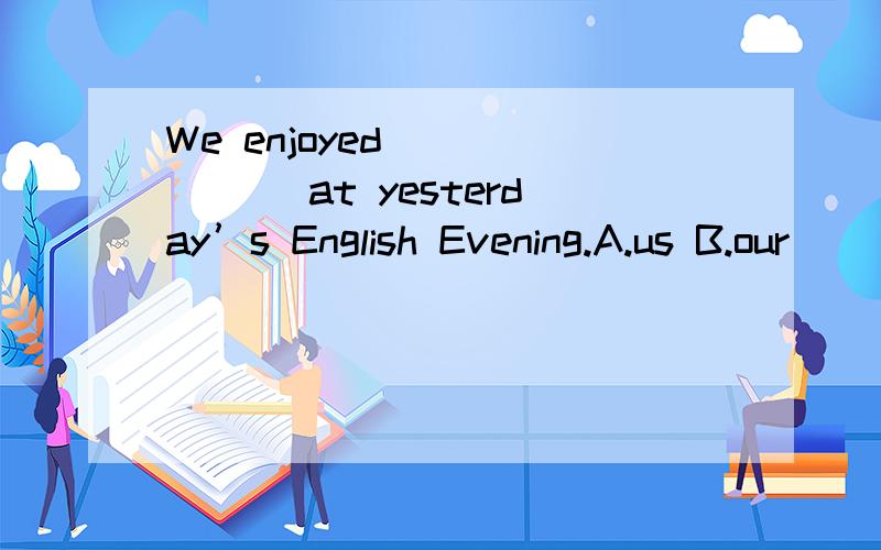 We enjoyed ______ at yesterday’s English Evening.A.us B.our