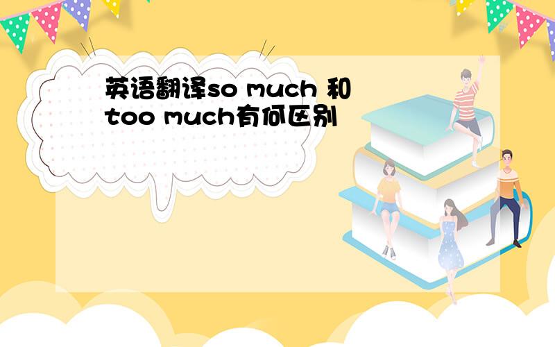 英语翻译so much 和 too much有何区别