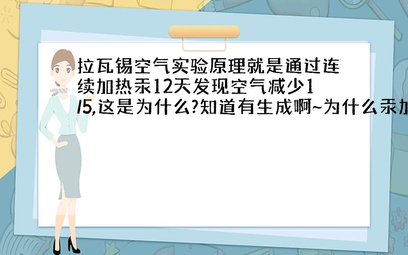 拉瓦锡空气实验原理就是通过连续加热汞12天发现空气减少1/5,这是为什么?知道有生成啊~为什么汞加热后会使气体减少1/5