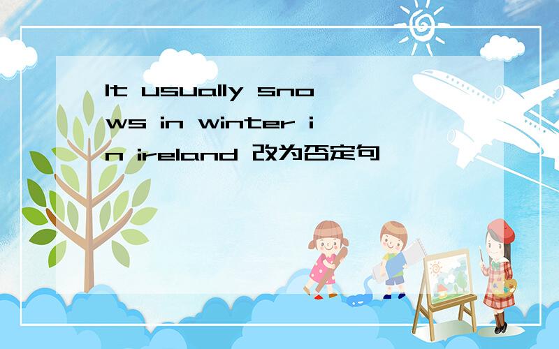 It usually snows in winter in ireland 改为否定句