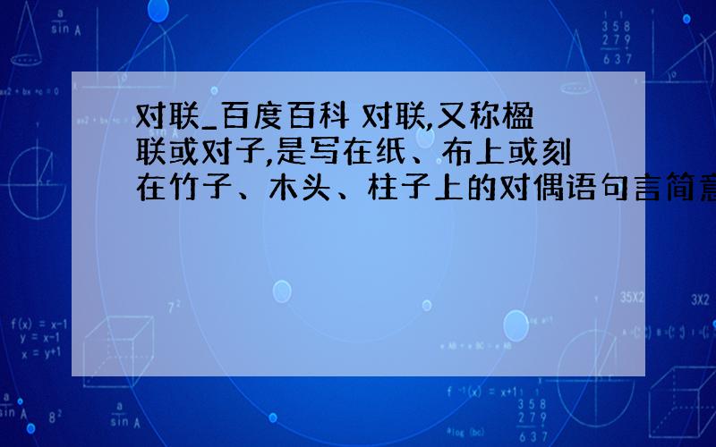 对联_百度百科 对联,又称楹联或对子,是写在纸、布上或刻在竹子、木头、柱子上的对偶语句言简意深,