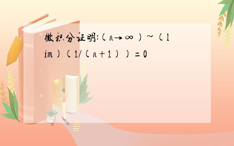 微积分证明:(n→∞)~(lim)(1/(n+1))=0