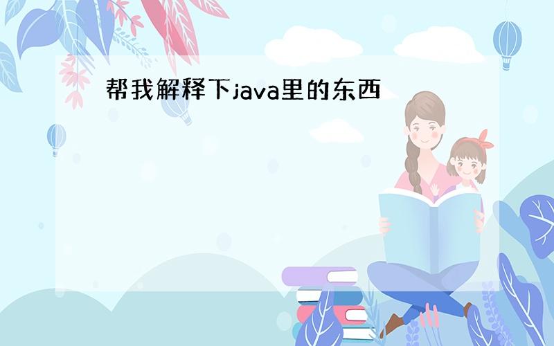 帮我解释下java里的东西