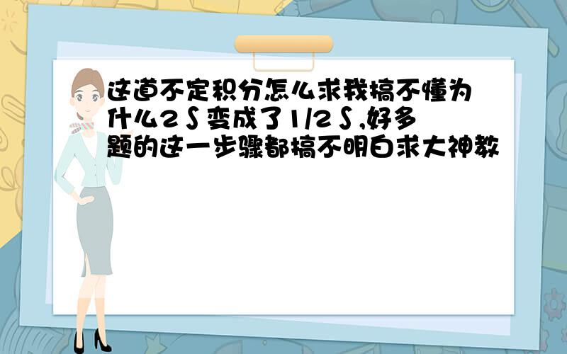 这道不定积分怎么求我搞不懂为什么2∫变成了1/2∫,好多题的这一步骤都搞不明白求大神教