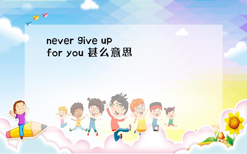 never give up for you 甚么意思