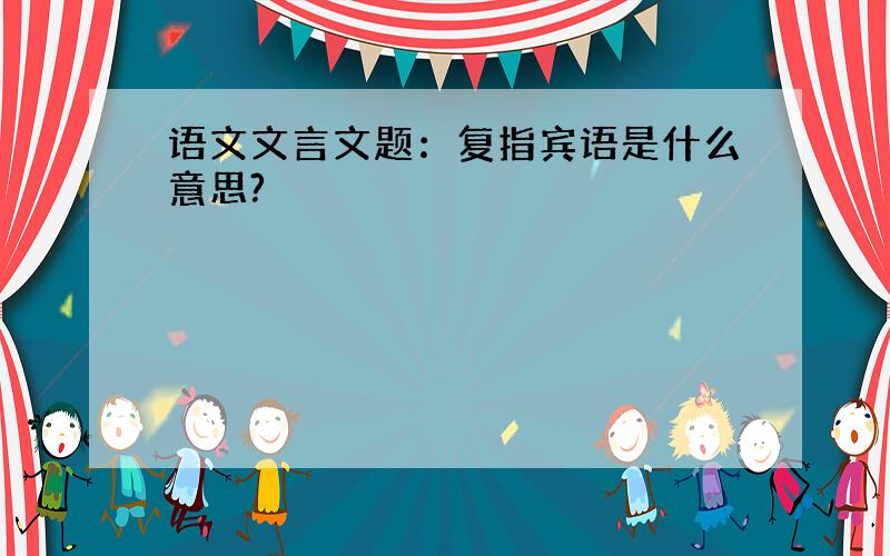 语文文言文题：复指宾语是什么意思?