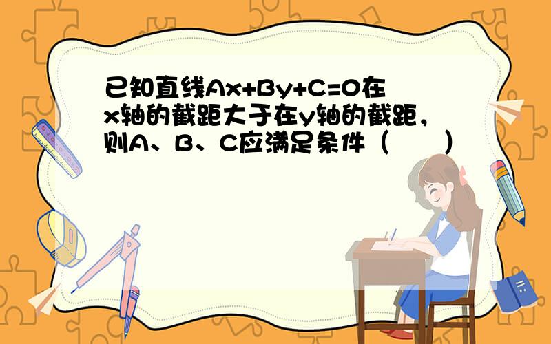 已知直线Ax+By+C=0在x轴的截距大于在y轴的截距，则A、B、C应满足条件（　　）