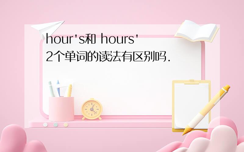 hour's和 hours'2个单词的读法有区别吗.