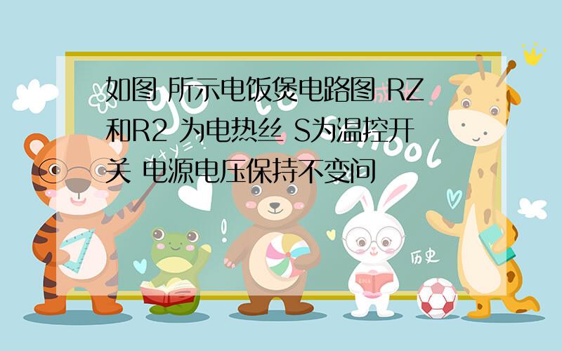 如图 所示电饭煲电路图 RZ和R2 为电热丝 S为温控开关 电源电压保持不变问