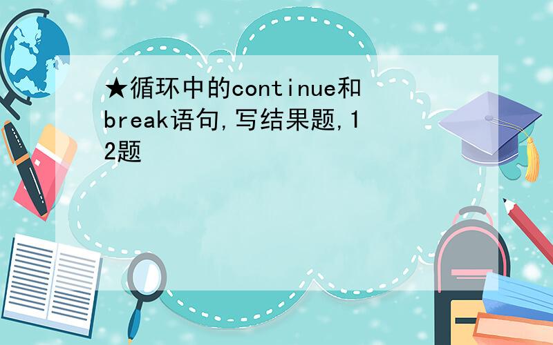 ★循环中的continue和break语句,写结果题,12题