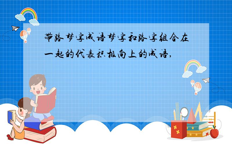 带路梦字成语梦字和路字组合在一起的代表积极向上的成语,