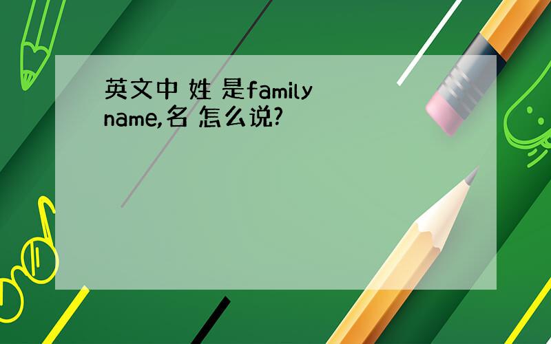 英文中 姓 是family name,名 怎么说?